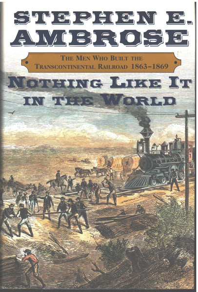 Nothing Like It In The World: The Men Who Built The Transcontinental Railroad 1863-1869 by Stephen E. Ambrose