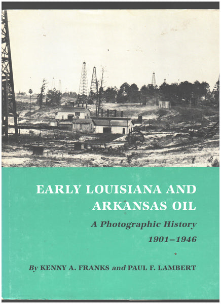 Early Louisiana and Arkansas Oil: A Photographic History 1901-1946 by Kenny A. Franks and Paul F. Lambert