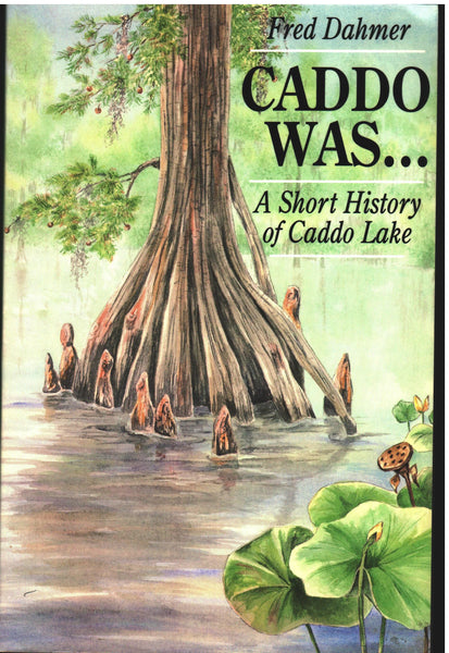 Caddo Was: A Short History of Caddo Lake by Fred Dahmer