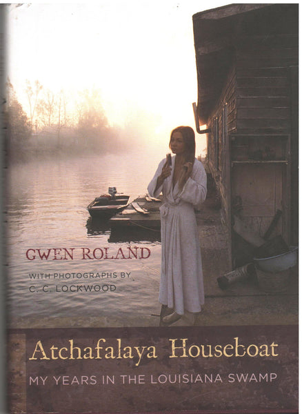 Atchafalaya Houseboat: My Years in the Louisiana Swamp by Gwen Roland