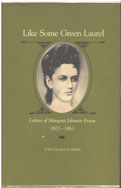 Like Some Green Laurel: Letters of Margaret Johnson Erwin 1821-1863 by John Seymour Erwin