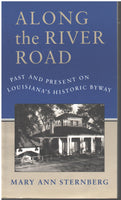 Along the River Road: Past and Present on Louisiana's Historic Byway by Mary Ann Sternberg