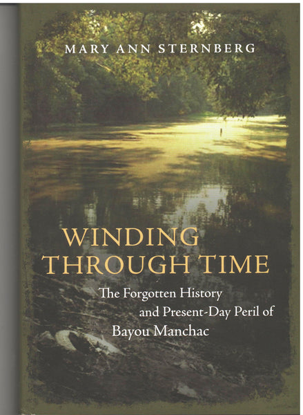 Winding Through Time: The Forgotten History and Present-Day Peril of Bayou Manchac by Mary Ann Sternberg