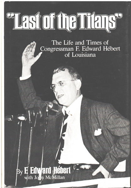 "Last of the Titans": The Life and Times of Congressman F. Edward Hebert of Louisiana by F. Edward Hebert with John McMillan